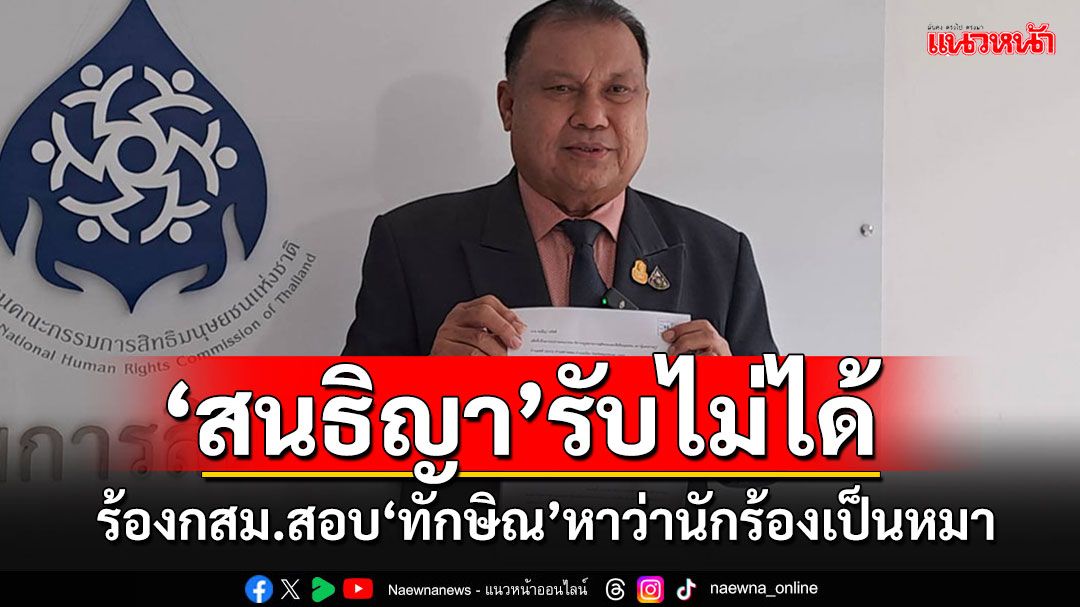 'สนธิญา'บุก กสม.ทันควัน ยื่นสอบ'ทักษิณ' อ้างโดนละเมิดสิทธิถูกหาว่า'นักร้อง'เป็นหมา