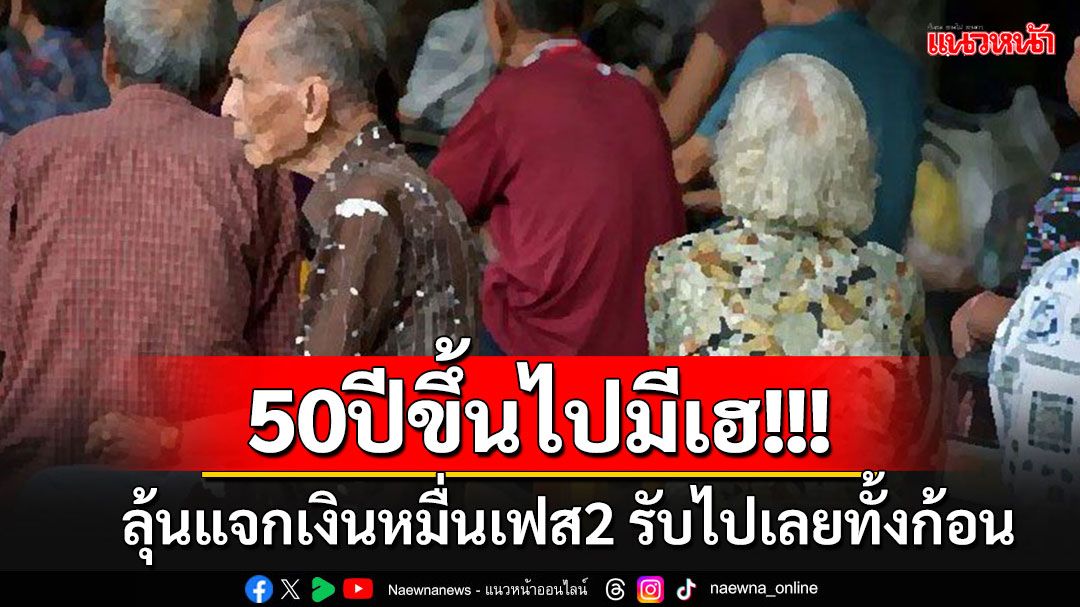 50 ปีขึ้นไปมีเฮ!! ลุ้นคลังชงแจกเงินหมื่นเฟส2 กลุ่มผู้สูงอายุ รับสดๆไปเลยก้อนเดียว