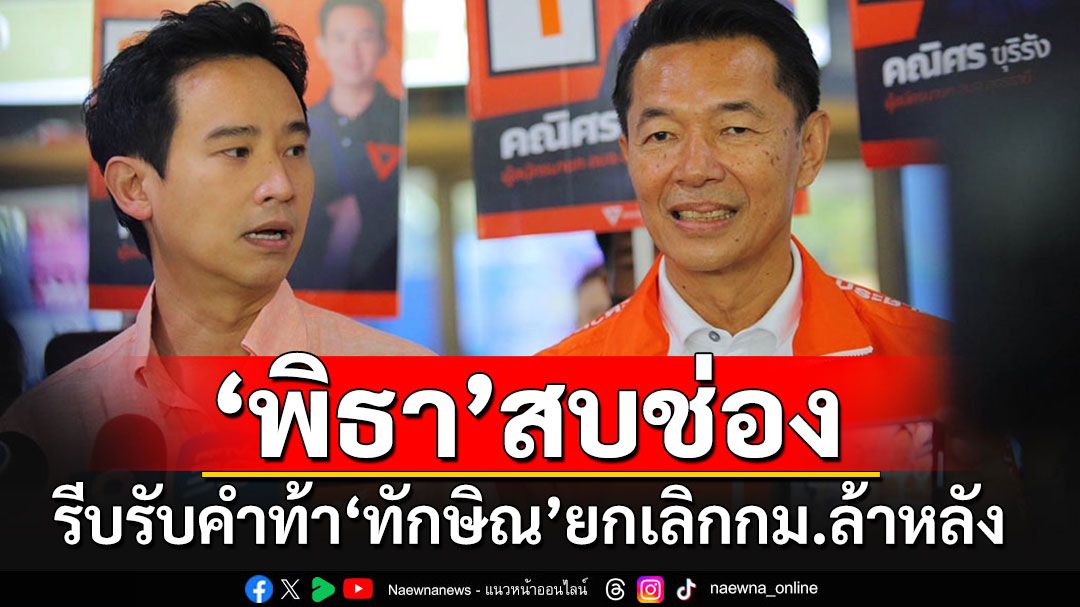 เข้าทาง'พิธา'!! รีบรับคำท้า'ทักษิณ'ยกเลิกกฎหมายล้าหลัง ชี้หมดเวลาพูดแต่ถึงเวลาทำ