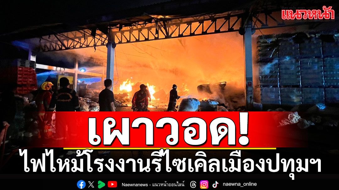 ไฟไหม้โรงงานรีไซเคิลเมืองปทุมฯ ระดมรถดับเพลิงกว่า 20 คันเร่งดับ