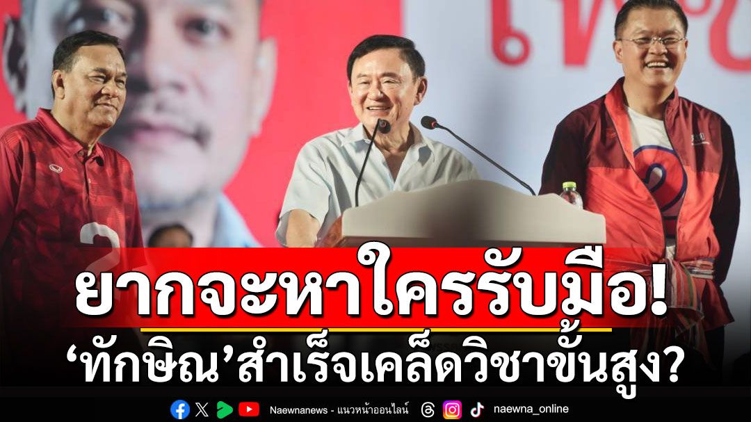 ยากที่จะหาใครรับมือ! 'ทักษิณ'สำเร็จเคล็ดวิชาขั้นสูง 'มือถือสากปากถือศีล'