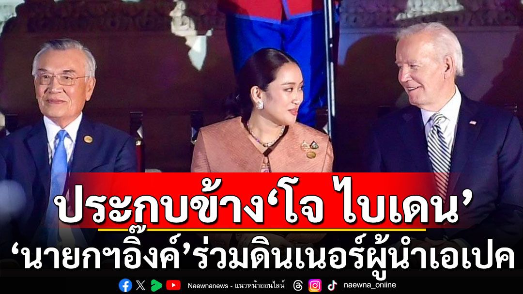 'นายกฯอิ๊งค์' ร่วมดินเนอร์ผู้นำเอเปค สวมชุดผ้าไหมไทยผสมผ้าปักชาวเขา นั่งประกบข้าง'โจ ไบเดน'