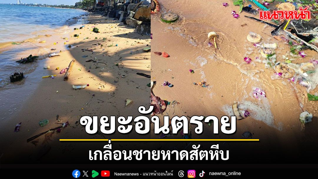 ควันหลงลอยกระทงสัตหีบ! ขยะพลาสติก ตะปูกระทงตกเกลื่อนชายหาด