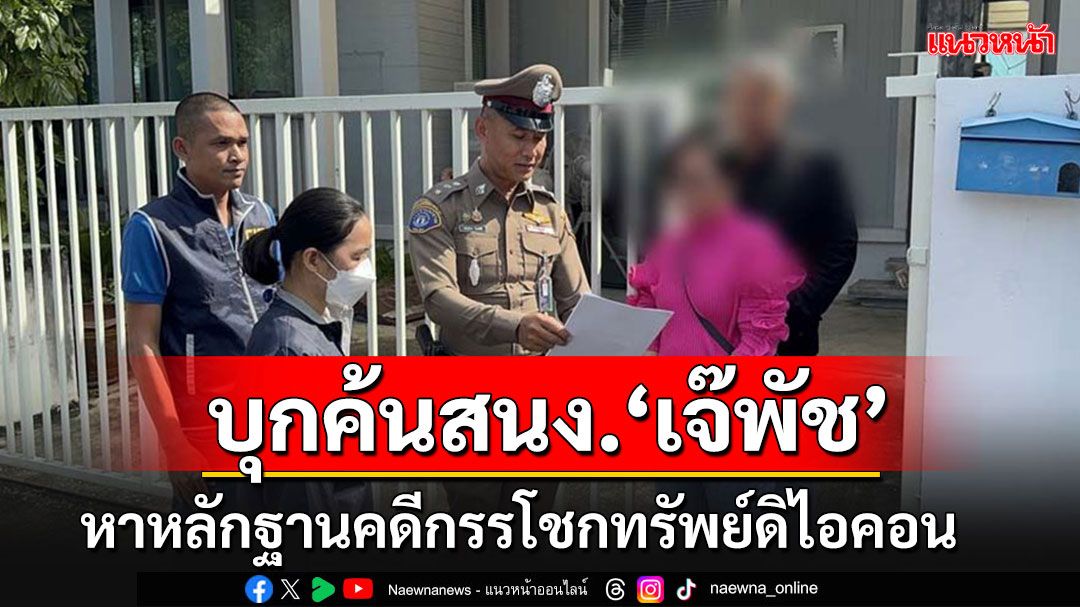 กองปราบฯบุกค้นสำนักงาน'เจ๊พัช'ย่านลาดพร้าว หาหลักฐานคดีกรรโชกทรัพย์ดิไอคอน