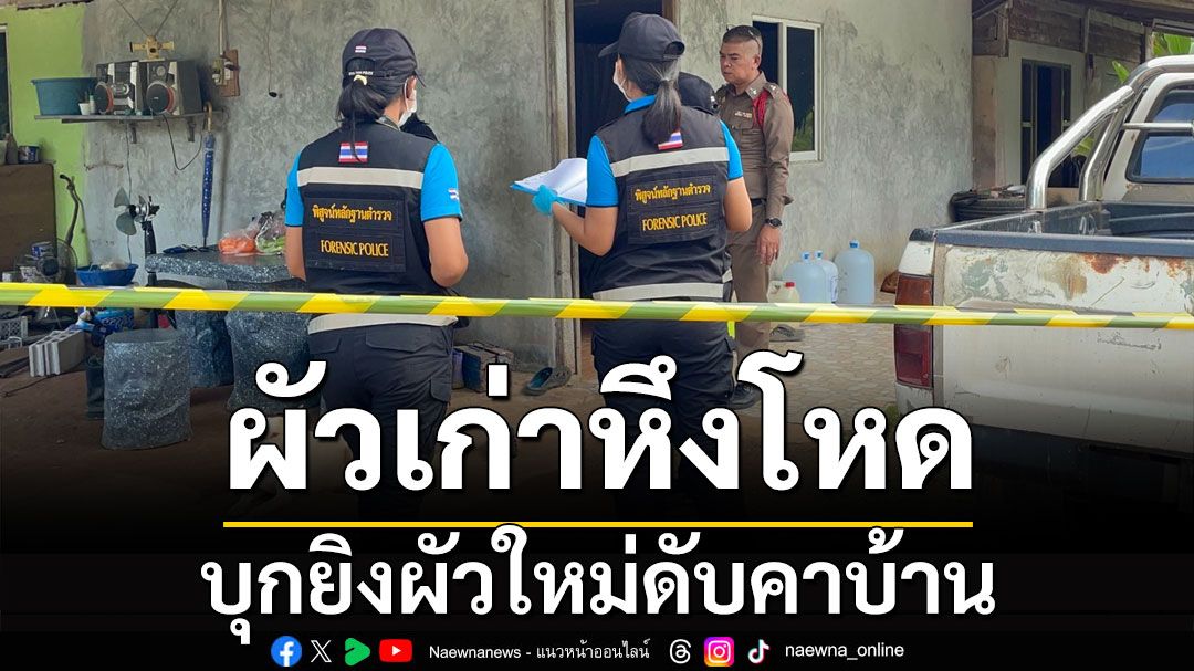 ผัวเก่าหึงโหด! บุกยิงผัวใหม่ดับคาบ้าน ญาติติดต่อขอให้มอบตัว