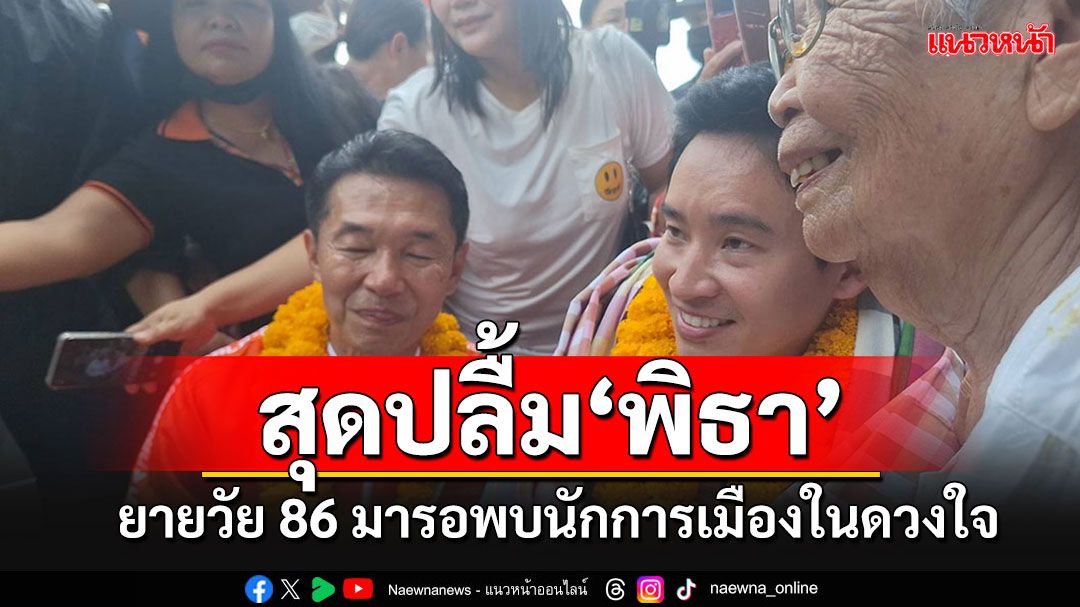 'คุณยาย'วัย 86 ปลื้ม'พิธา'สุดๆ หอบสังขารจากบ้าน 15 กม.มาหานักการเมืองในดวงใจ