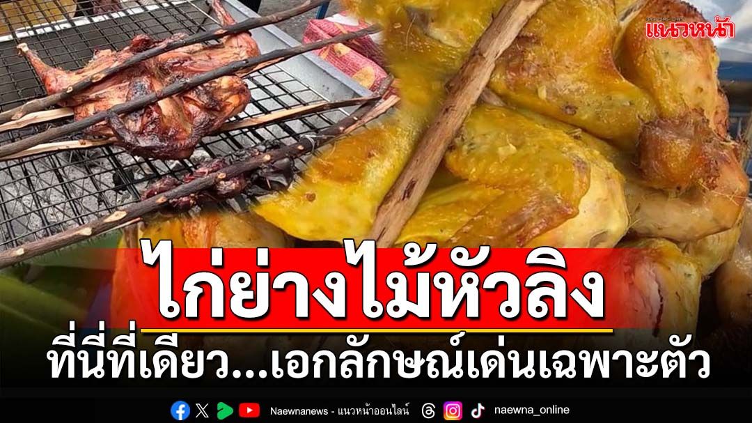 ที่นี่ที่เดียว!‘ไก่ย่างไม้หัวลิง’ ต.โคกกลาง บุรีรัมย์ หอมอร่อย เอกลักษณ์เด่นเฉพาะตัว