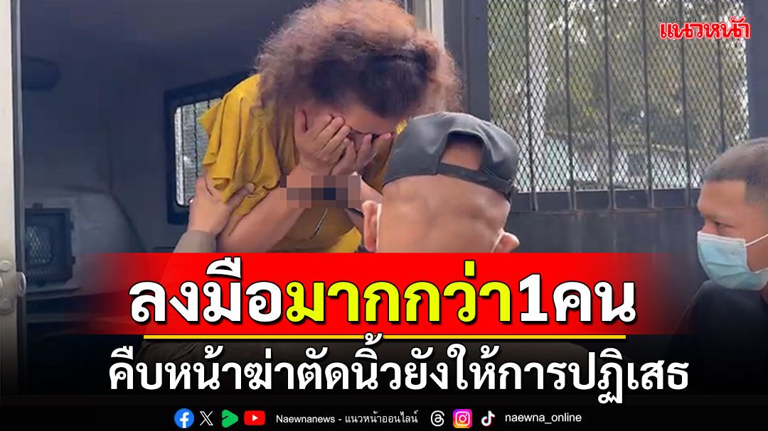 คืบหน้าคดีฆ่าตัดนิ้ว! ให้การปฏิเสธ-ไร้ญาติเยี่ยม คาดลงมือมากกว่า1คน