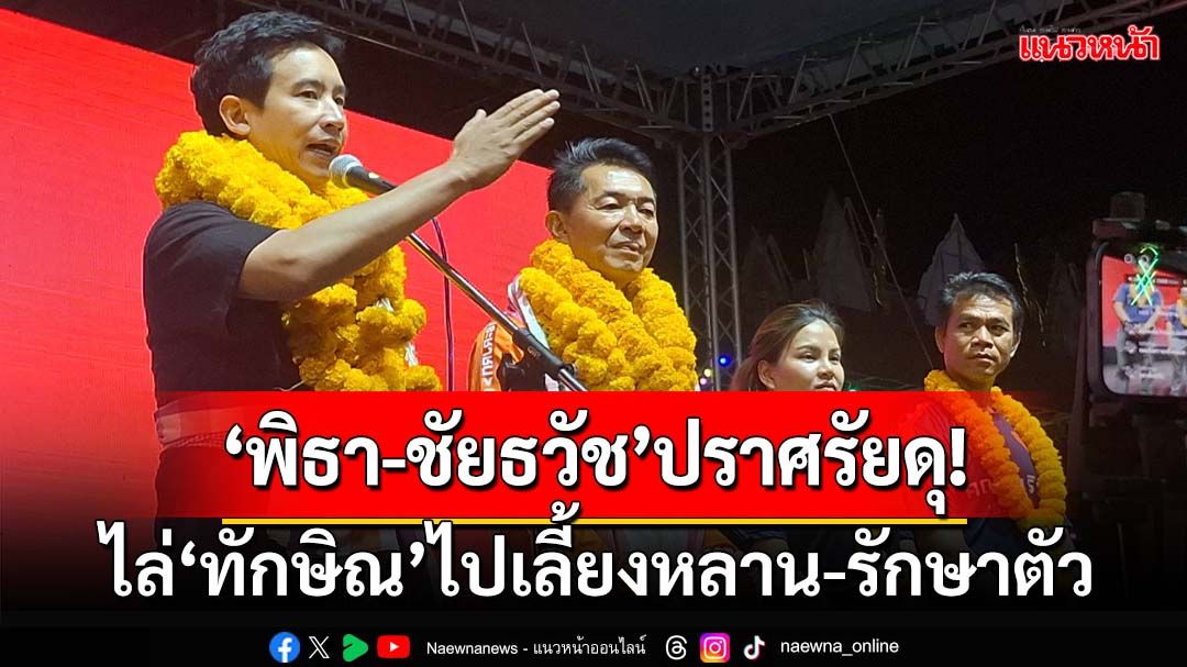 ดุเดือด!‘พิธา-ชัยธวัช’ปราศรัยเลือกตั้งนายกอบจ. ไล่‘ทักษิณ’ไปเลี้ยงหลาน-รักษาเส้นเอ็นเปื่อย