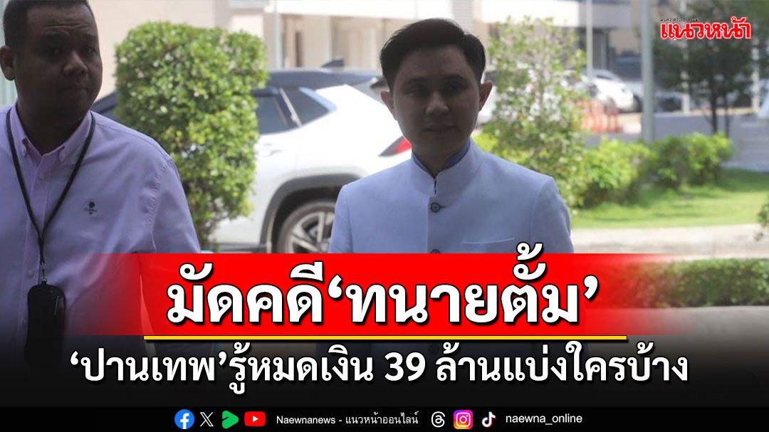 'ปานเทพ'ให้ข้อมูลตร.คดีฉ้อโกงมัด'ทนายตั้ม' ยันรู้เส้นเงิน 39 ล้านแบ่งใครบ้าง?