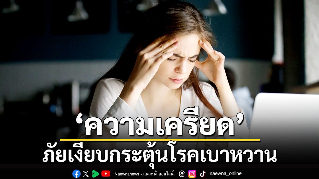 ‘ความเครียด’ ภัยเงียบกระตุ้นโรคเบาหวาน วงจรอันตรายที่วัยรุ่น-วัยทำงานควรระวัง