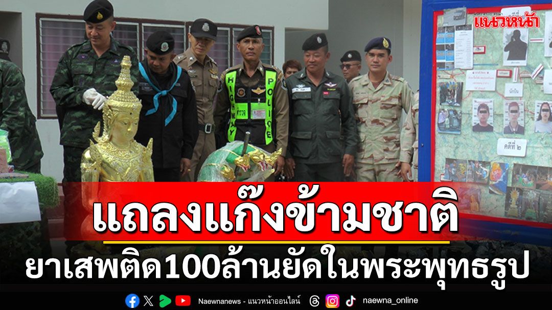 แก๊งยาข้ามชาติ 'ผงขาว-ไอซ์'กว่า100 ล้าน ยัดในองค์พระพุทธรูป