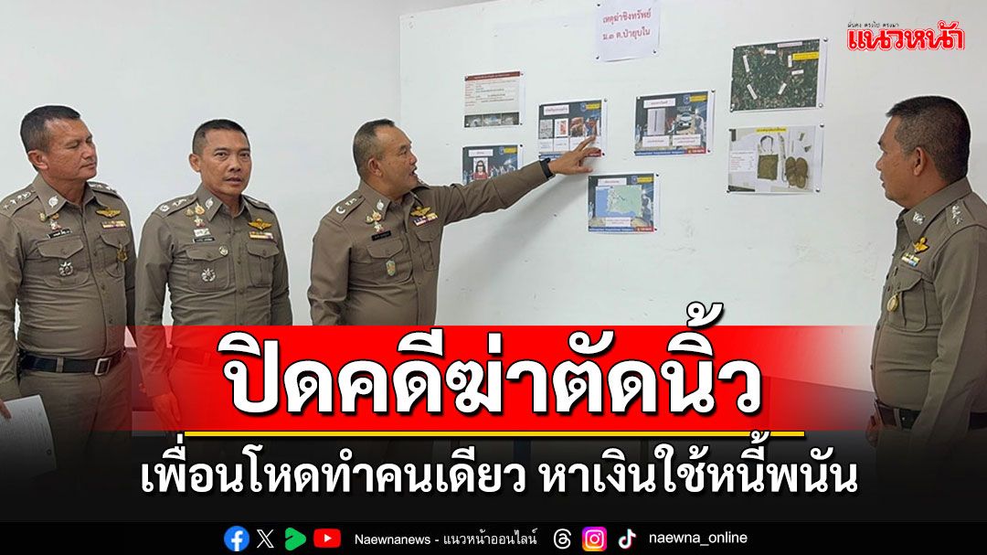 ตร.ภาค2 แถลงปิดคดีฆ่าตัดนิ้ว เพื่อนโหดทำคนเดียว หาเงินไปใช้หนี้พนันออนไลน์