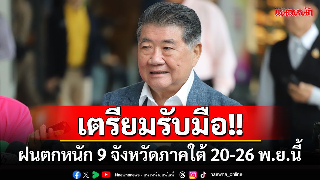 'ศปช.'ย้ำหน่วยงานเตรียมรับมือฝนตกหนัก 9 จังหวัดภาคใต้ 20-26 พ.ย.นี้