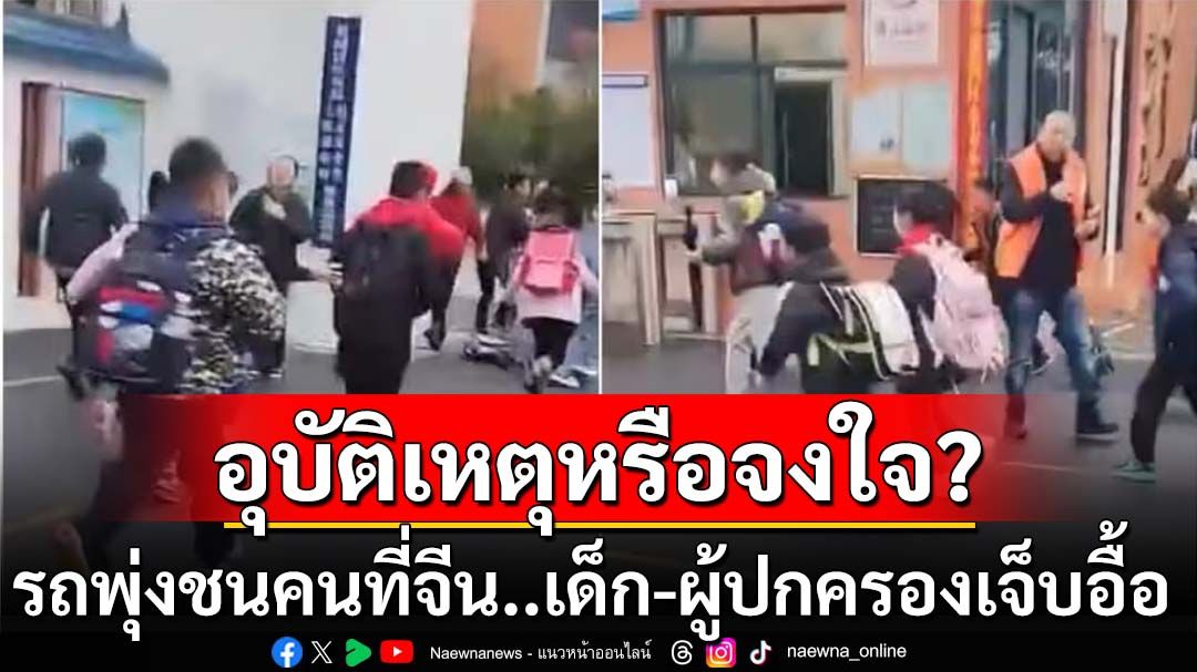 อุบัติเหตุหรือจงใจ? รถพุ่งชนคนหน้าโรงเรียนประถมที่‘จีน’ เด็ก-ผู้ปกครองเจ็บเพียบ