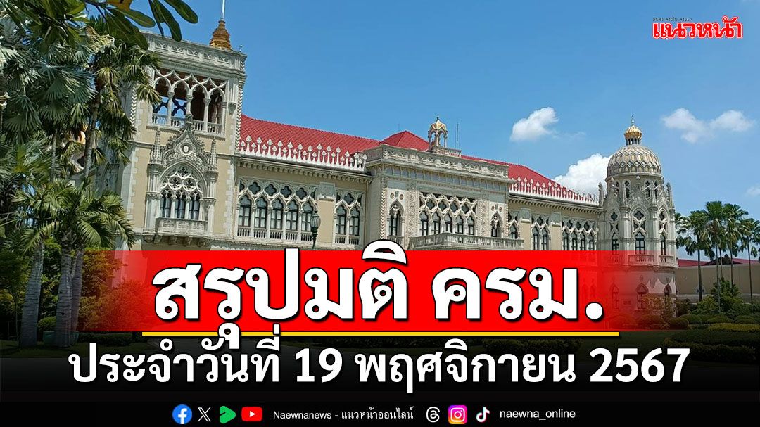 สรุปมติคณะรัฐมนตรี (ครม.) ประจำวันที่ 19 พฤศจิกายน 2567