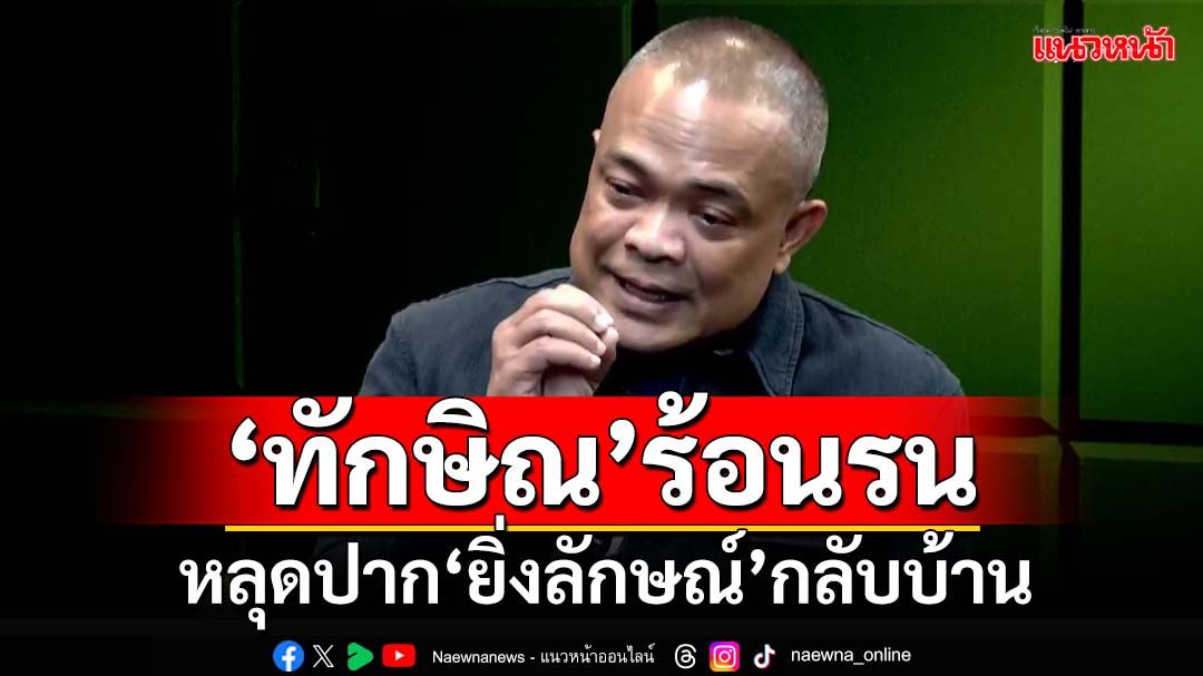 ฟันเปรี้ยง!‘ทักษิณ’หลุดปาก‘ยิ่งลักษณ์’กลับบ้าน ร้อนรนในสถานการณ์ 22 พ.ย.