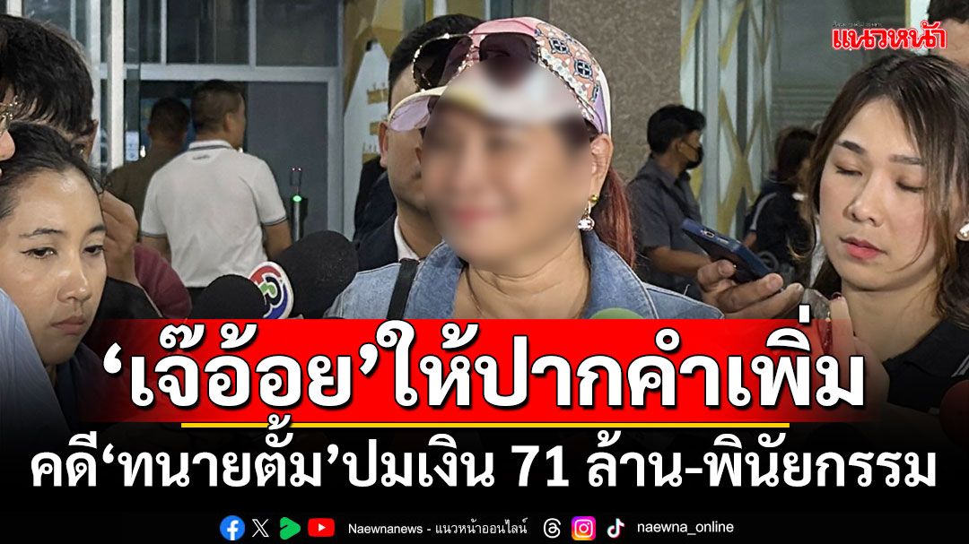 ‘เจ๊อ้อย’ให้ปากคำเพิ่ม คดี‘ทนายตั้ม’ปมเงิน 71 ล้าน-พินัยกรรม