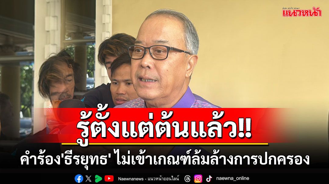 'ชูศักดิ์'บอกรู้ตั้งแต่เห็นคำร้อง'ธีรยุทธ'ไปไม่ได้ เหตุไม่เข้าเกณฑ์ล้มล้างการปกครอง