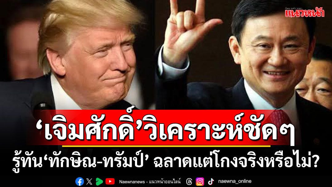 ‘เจิมศักดิ์’วิเคราะห์ชัดๆ รู้ทัน‘ทักษิณ-ทรัมป์’ ฉลาดแต่โกงจริงหรือไม่?