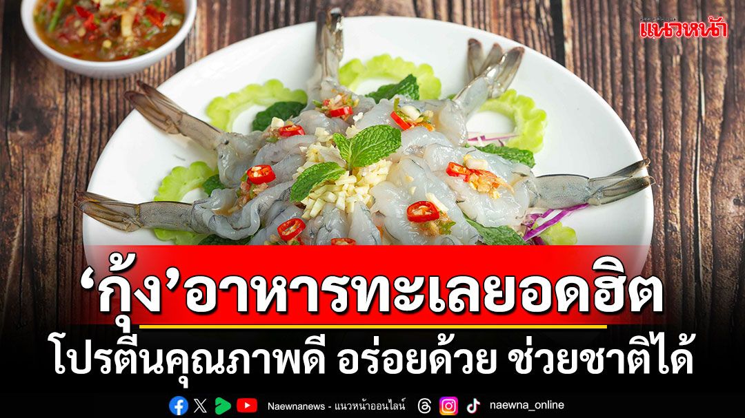 ‘กุ้ง’อาหารทะเลยอดฮิต โปรตีนคุณภาพดี อร่อยด้วย ช่วยชาติได้