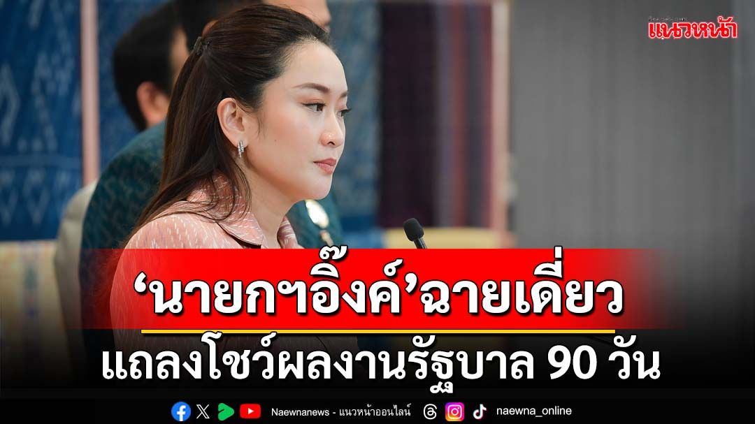 ‘อนุทิน’เผย‘นายกฯอิ๊งค์’โซโล่เดี่ยว แถลงโชว์ผลงานรัฐบาล 90 วัน