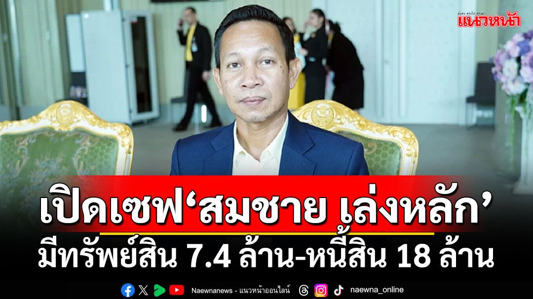 เปิดเซฟ‘สมชาย เล่งหลัก’ มีทรัพย์สิน 7.4 ล้าน-หนี้สิน 18 ล้าน