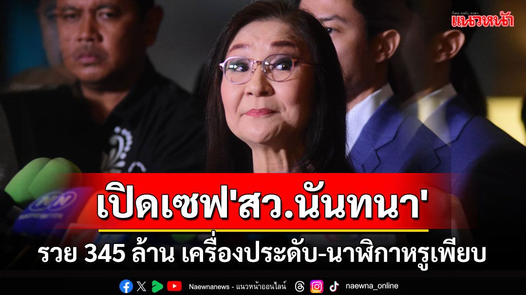 'ป.ป.ช.'เปิดเซฟ'สว.นันทนา'รวย 345 ล้าน เครื่องประดับ-นาฬิกาหรูเพียบ