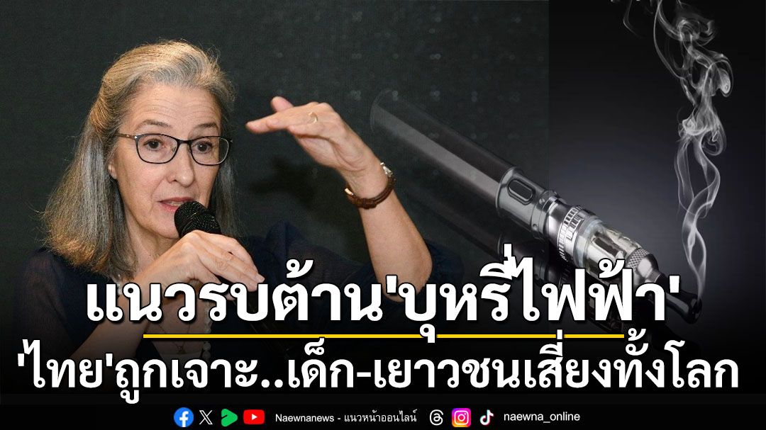 ‘ไทย’แนวรบสำคัญต้าน‘บุหรี่ไฟฟ้า’ ผู้เชี่ยวชาญ‘สหรัฐฯ’ชี้หากถูกเจาะได้เด็ก-เยาวชนทั่วโลกก็เสี่ยง