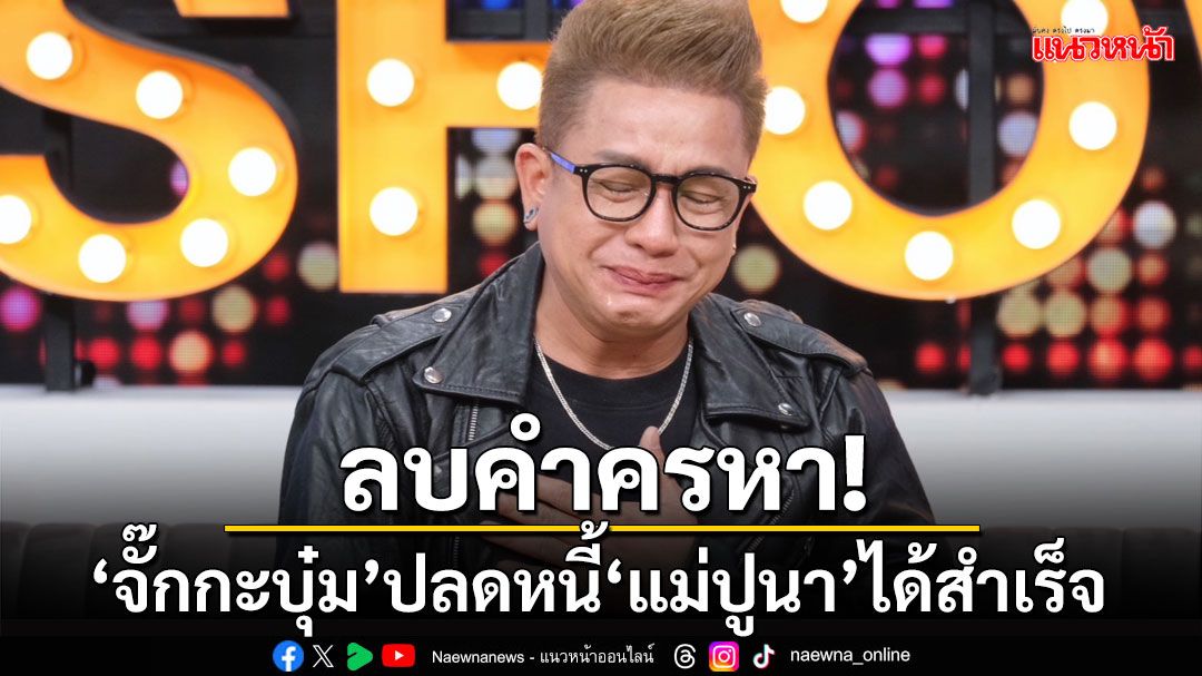 ลบคำครหา! 'จั๊กกะบุ๋ม'ปลดหนี้'แม่ปูนา'ได้สำเร็จ