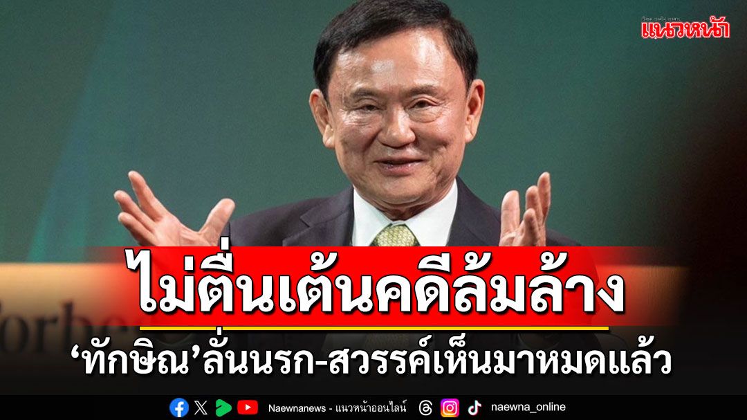 'ทักษิณ'ลั่นกลางเวที Forbes ไม่ตื่นเต้นคดีล้มล้างฯ บอก'นรก-สวรรค์'เห็นมาหมดแล้ว