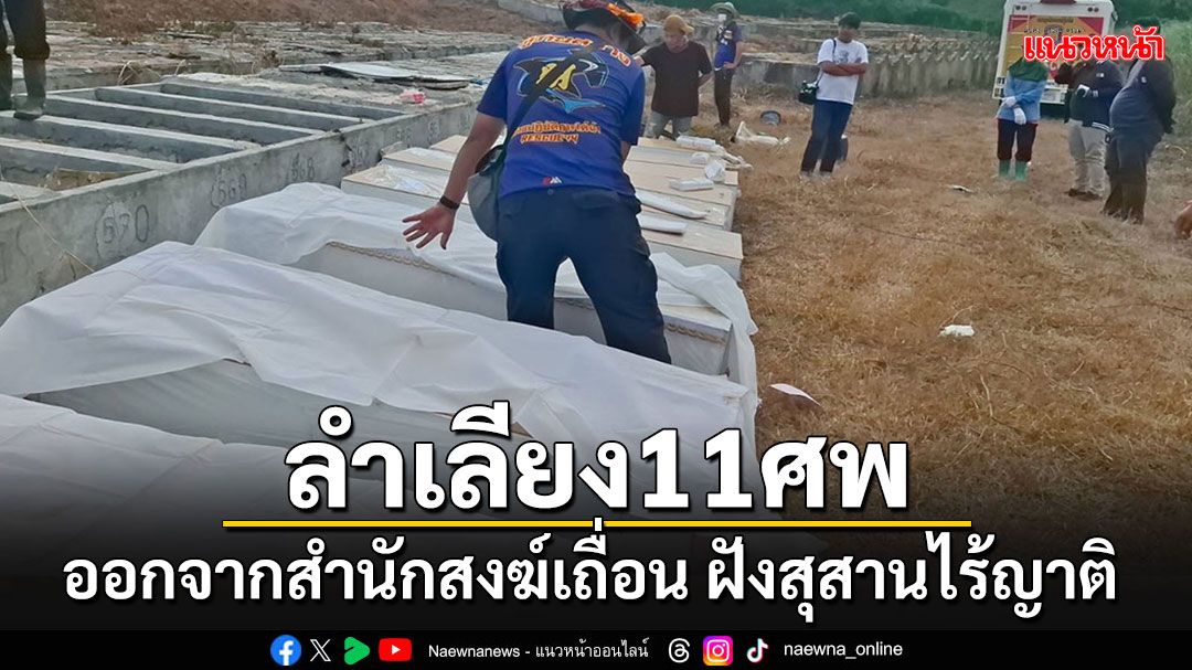 ลำเลียง 11 ศพออกจากสำนักสงฆ์เถื่อนหูตาทิพย์ มาฝังสุสานมังกรทองที่ฝังศพไร้ญาติ