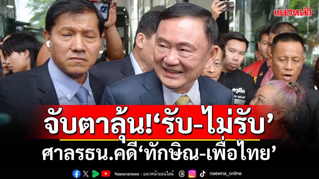 จับตาลุ้น!‘รับ-ไม่รับ’ ศาลรธน.คดี‘ทักษิณ-เพื่อไทย’