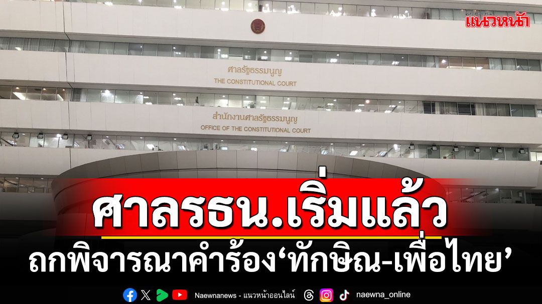 ศาลรธน.เริ่มแล้ว!!! ประชุมพิจารณาคำร้อง‘ทักษิณ-เพื่อไทย’