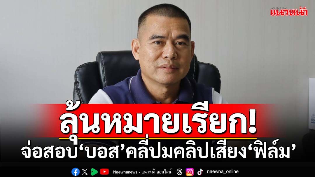 กองปราบฯเตรียมสอบ‘บอสดิไอคอน’ คลี่ปมคลิปเสียง‘ฟิล์ม-เจ๊พัช’ ลุ้นออกหมายเรียก