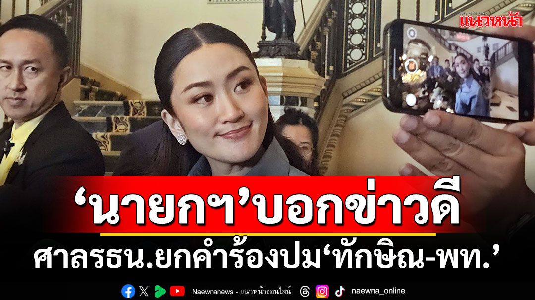 ‘นายกฯอิ๊งค์’บอกข่าวดี!!! ศาลรธน.ยกคำร้องปม‘ทักษิณ-เพื่อไทย’