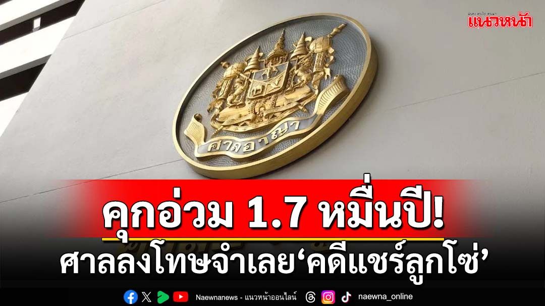 คุกอ่วม 1.7 หมื่นปี! ศาลพิพากษาลงโทษจำเลย‘คดีแชร์ลูกโซ่’