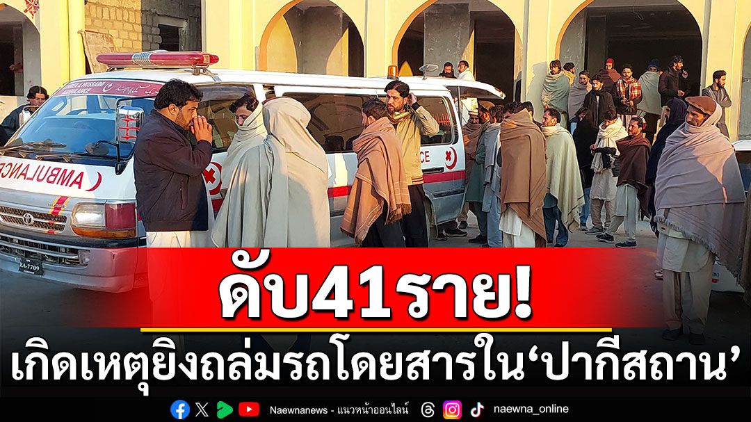 ดับ41ราย! ยิงถล่มรถโดยสารใน'ปากีสถาน' บาดเจ็บนับสิบ