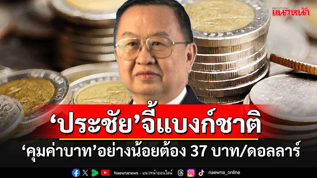 'ประชัย'จี้แบงก์ชาติคุมค่าบาท 37 บาทต่อดอลลาร์ เทียบ'ไทย-เวียดนาม'ตอนนี้แพ้เขายับเยิน