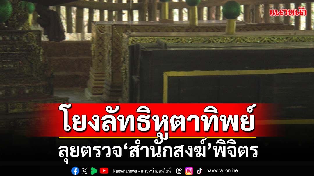 ลุยตรวจ‘สำนักสงฆ์’พิจิตร โยงลัทธิหูตาทิพย์ เตรียมถกผิดกฎหมายหรือไม่