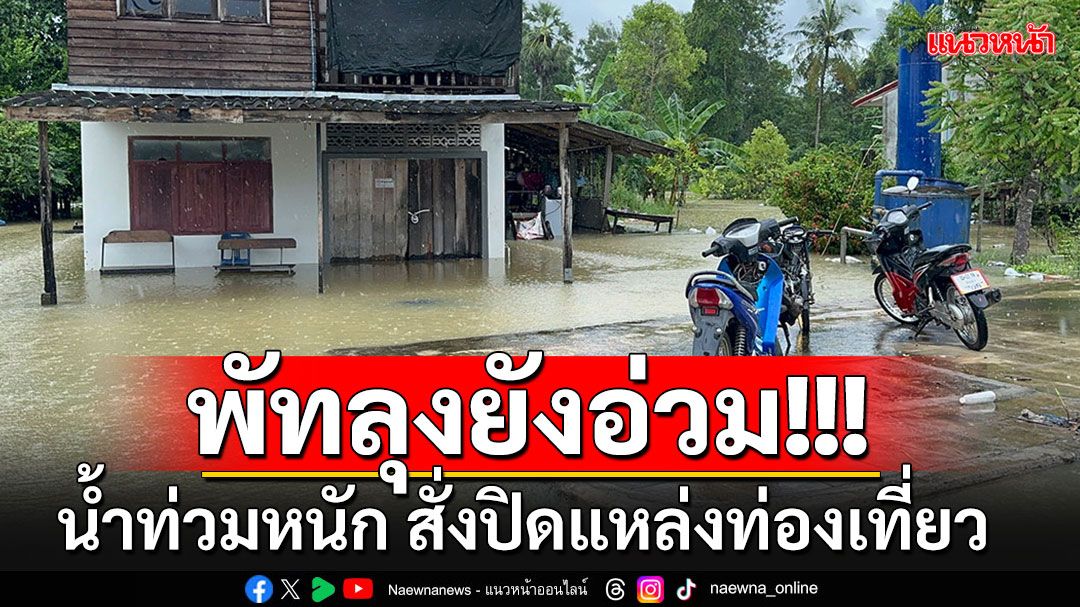 พัทลุงยังอ่วม!! ฝนตกต่อเนื่องน้ำท่วมหนัก สั่งปิดสถานที่ท่องเที่ยว-น้ำตกทุกแห่ง