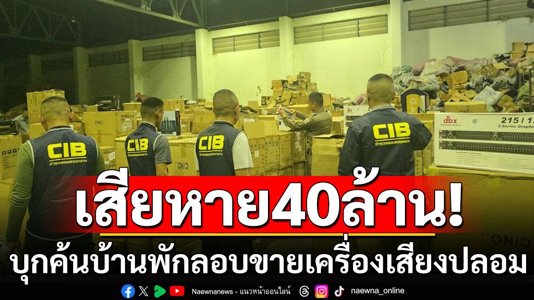 บุกค้นบ้านพักลักลอบขายเครื่องเสียงปลอม มูลค่ากว่า 40 ล้านบาท