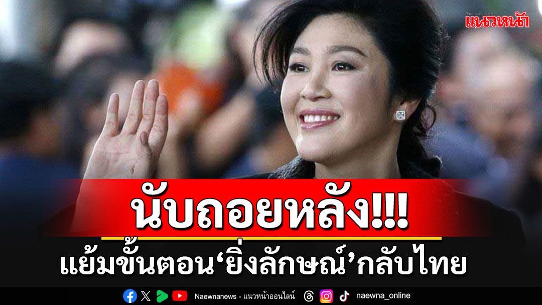 'วรชัย'แย้มขั้นตอน'ยิ่งลักษณ์'กลับไทย เข้าสู่กระบวนการบังคับโทษ ไม่ใช้สิทธิพิเศษใดๆทั้งสิ้น