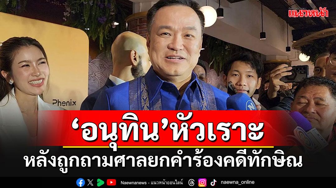 'อนุทิน'ถึงกับหัวเราะ!! หลังศาลยกคำร้องคดีทักษิณ บอกเรื่องส่วนบุคคล ไม่เกี่ยวกับรัฐบาล