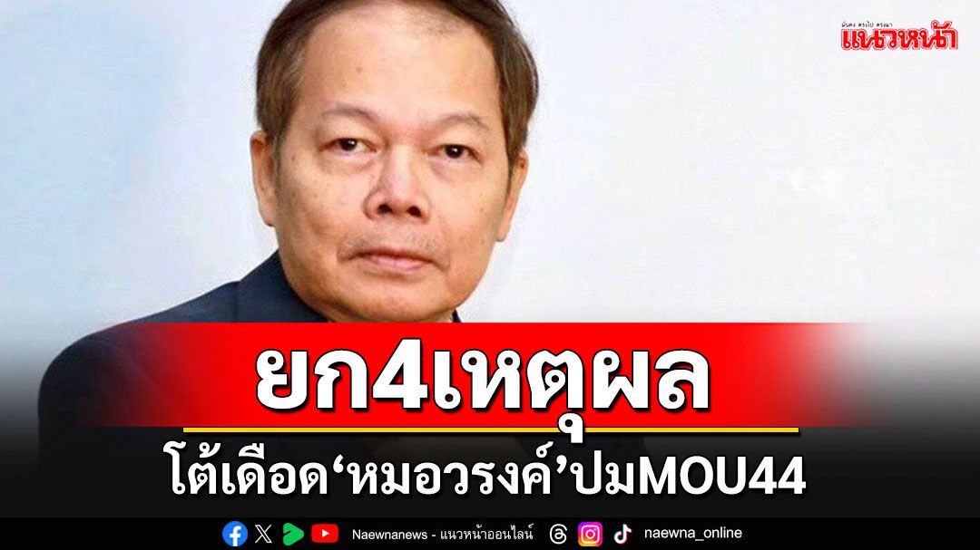 'นพดล'ยก 4 เหตุผลโต้เดือด'หมอวรงค์' ชี้ MOU44 ไม่ได้ยอมรับเส้นไหล่ทวีปของกัมพูชา