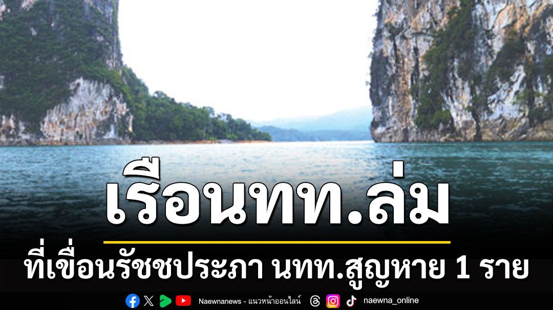 ด่วน! เรือนักท่องเที่ยวล่ม ที่เขื่อนรัชชประภา จ.สุราษฎร์ธานี นทท.สูญหาย 1 ราย