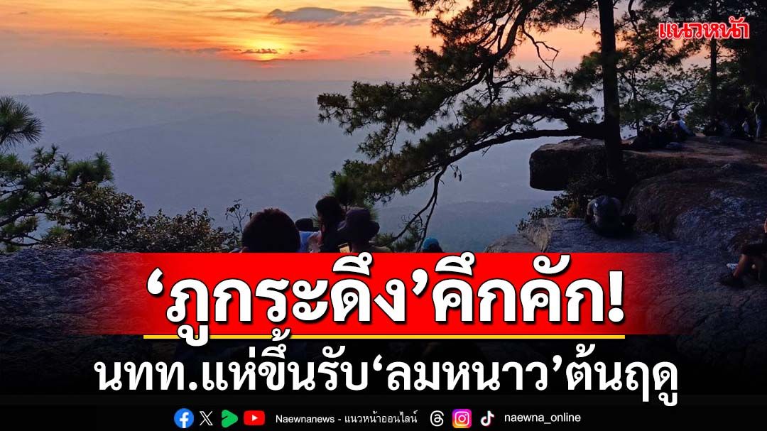 ‘ภูกระดึง’คึกคัก! นักท่องเที่ยวแห่ขึ้น รับ‘ลมหนาว’ต้นฤดู