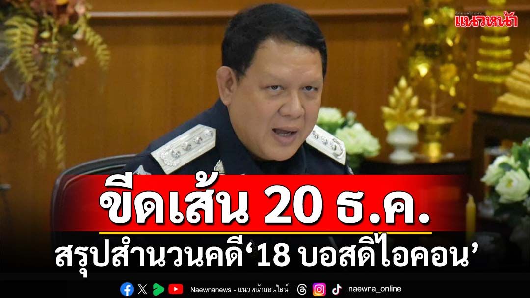 ‘ดีเอสไอ’เตรียมสรุปสำนวนคดี‘18 บอสดิไอคอน’เสนออัยการคดีพิเศษ ภายใน 20 ธ.ค.นี้