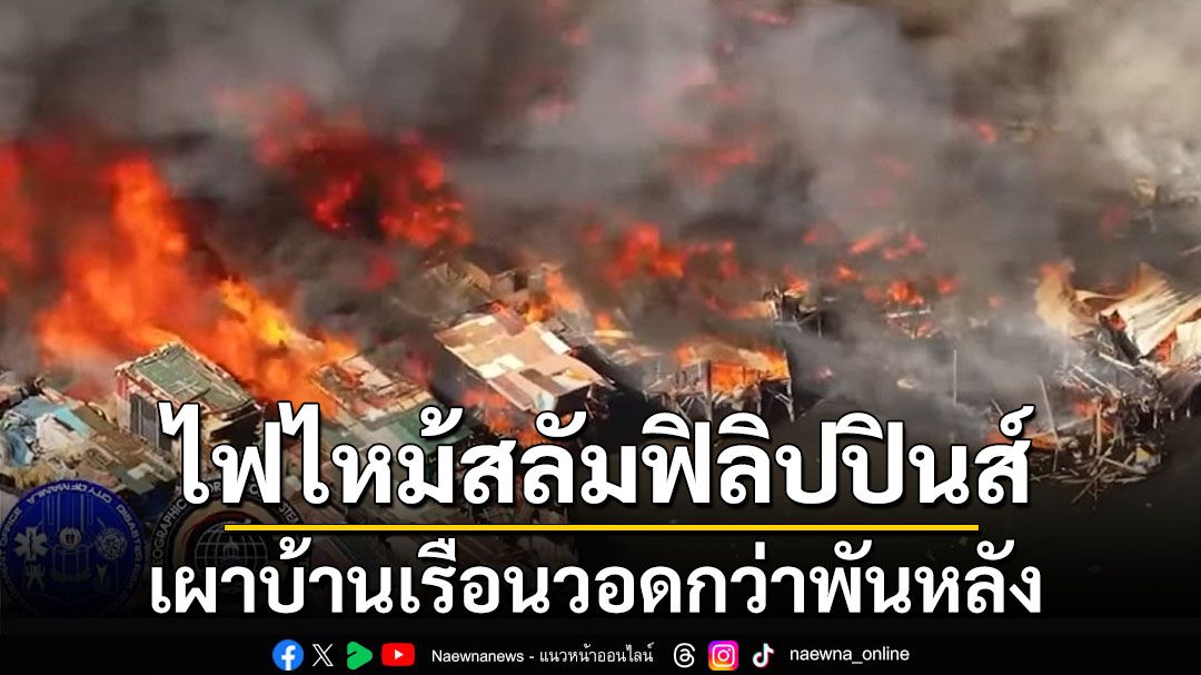 ไฟไหม้สลัมในเมืองหลวง‘ฟิลิปปินส์’ บ้านเรือนกว่าพันหลังถูกเผาวอด