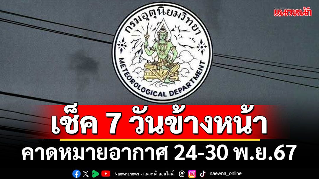 มาแล้ว! กรมอุตุฯคาดหมายอากาศ 7 วันข้างหน้า ตั้งแต่ 24-30 พ.ย.67